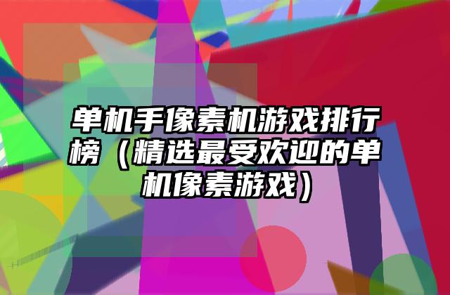 单机手像素机游戏排行榜（精选最受欢迎的单机像素游戏）