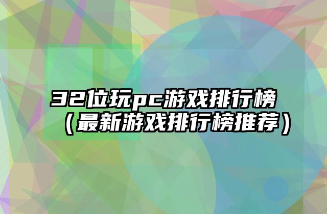 32位玩pc游戏排行榜（最新游戏排行榜推荐）