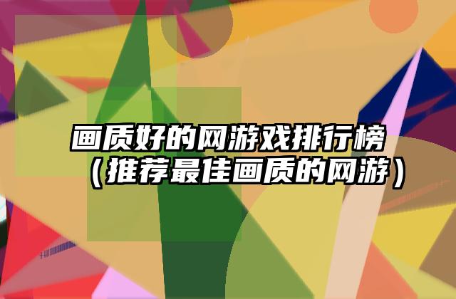 画质好的网游戏排行榜（推荐最佳画质的网游）