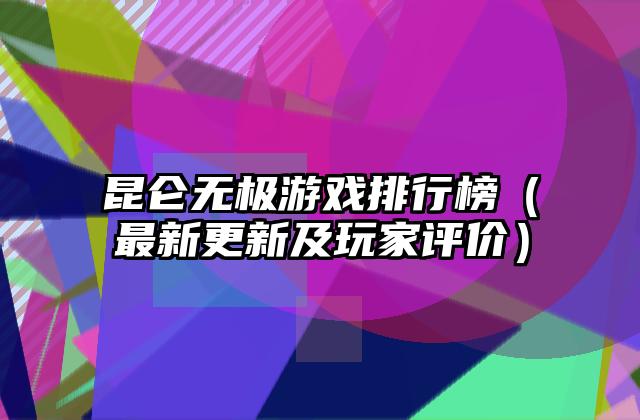 昆仑无极游戏排行榜（最新更新及玩家评价）
