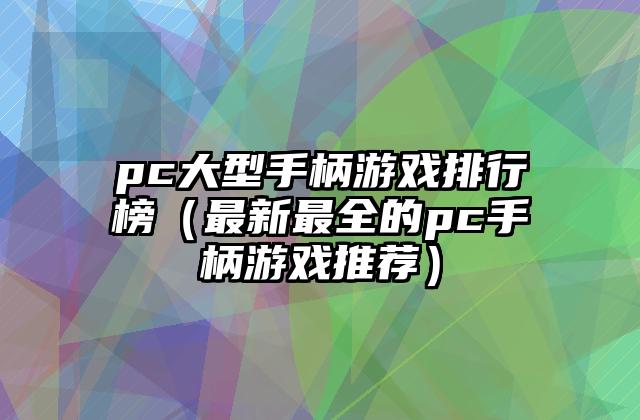 pc大型手柄游戏排行榜（最新最全的pc手柄游戏推荐）