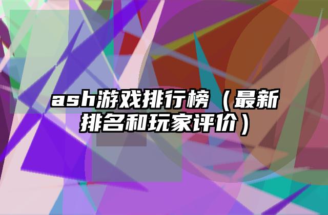 ash游戏排行榜（最新排名和玩家评价）