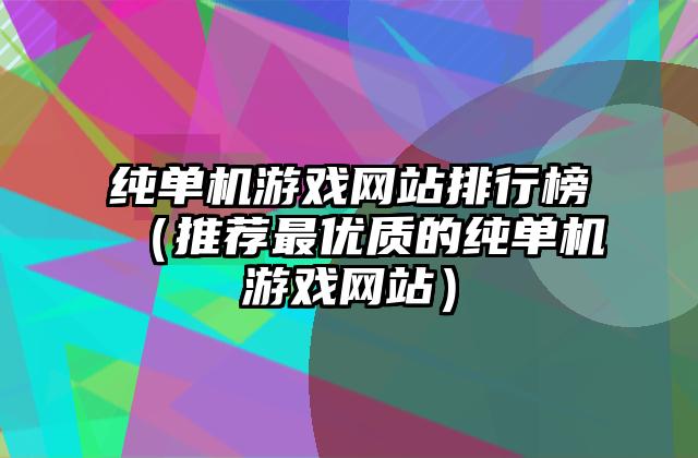 纯单机游戏网站排行榜（推荐最优质的纯单机游戏网站）