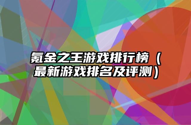 氪金之王游戏排行榜（最新游戏排名及评测）