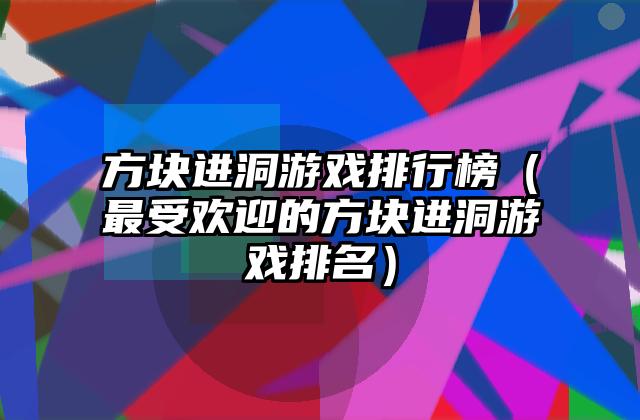 方块进洞游戏排行榜（最受欢迎的方块进洞游戏排名）