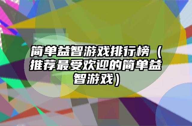 简单益智游戏排行榜（推荐最受欢迎的简单益智游戏）