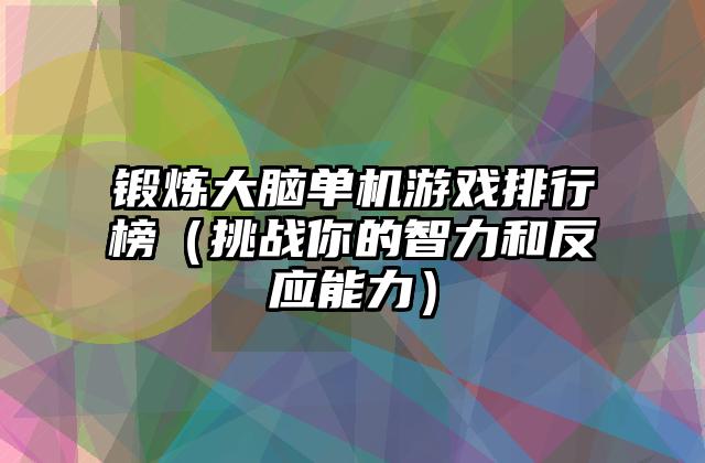 锻炼大脑单机游戏排行榜（挑战你的智力和反应能力）