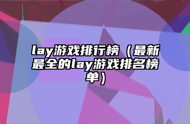 lay游戏排行榜（最新最全的lay游戏排名榜单）