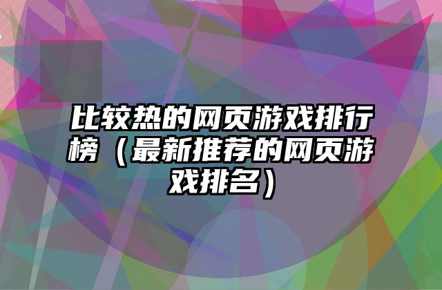 比较热的网页游戏排行榜（最新推荐的网页游戏排名）