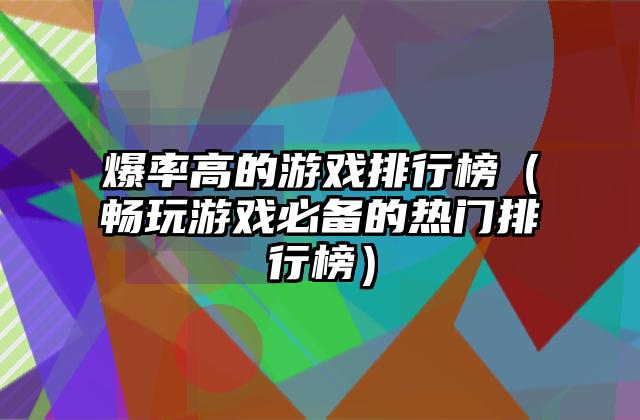 爆率高的游戏排行榜（畅玩游戏必备的热门排行榜）