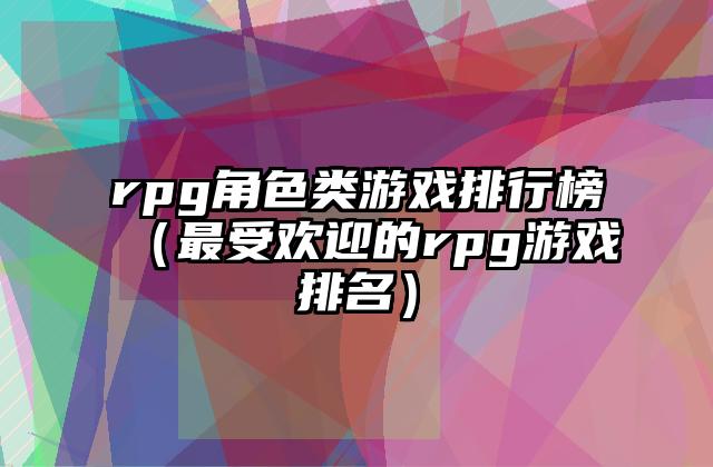 rpg角色类游戏排行榜（最受欢迎的rpg游戏排名）