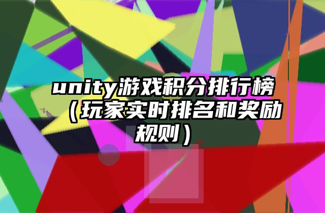 unity游戏积分排行榜（玩家实时排名和奖励规则）