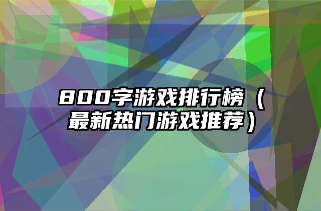 800字游戏排行榜（最新热门游戏推荐）