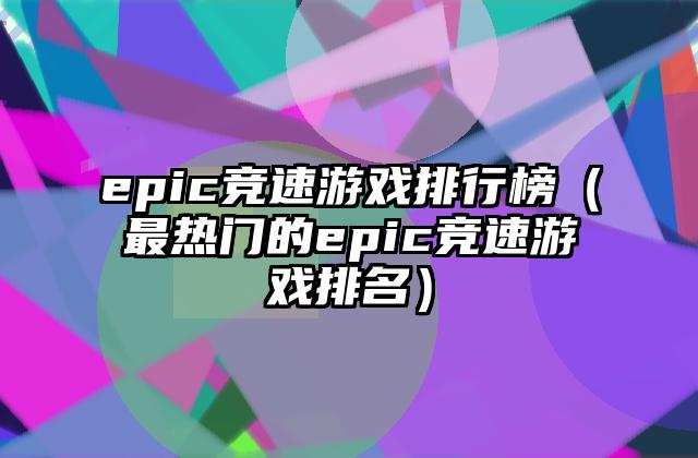 epic竞速游戏排行榜（最热门的epic竞速游戏排名）