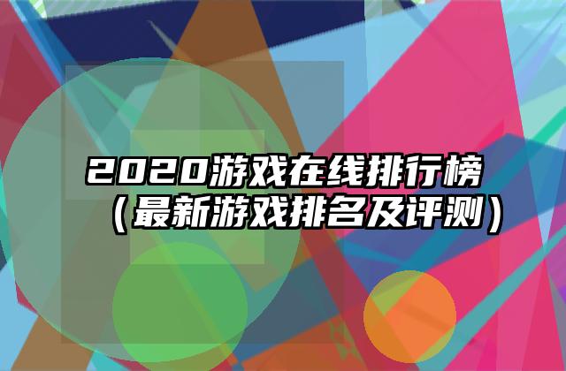 2020游戏在线排行榜（最新游戏排名及评测）