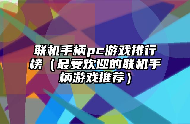 联机手柄pc游戏排行榜（最受欢迎的联机手柄游戏推荐）