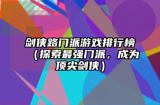 剑侠路门派游戏排行榜（探索最强门派，成为顶尖剑侠）