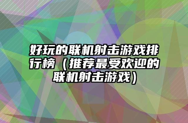 好玩的联机射击游戏排行榜（推荐最受欢迎的联机射击游戏）