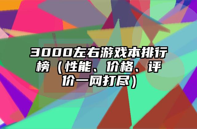 3000左右游戏本排行榜（性能、价格、评价一网打尽）