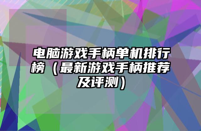 电脑游戏手柄单机排行榜（最新游戏手柄推荐及评测）