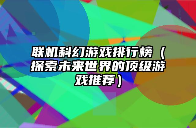 联机科幻游戏排行榜（探索未来世界的顶级游戏推荐）