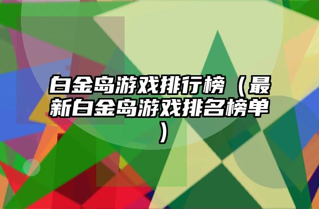 白金岛游戏排行榜（最新白金岛游戏排名榜单）