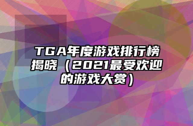 TGA年度游戏排行榜揭晓（2021最受欢迎的游戏大赏）