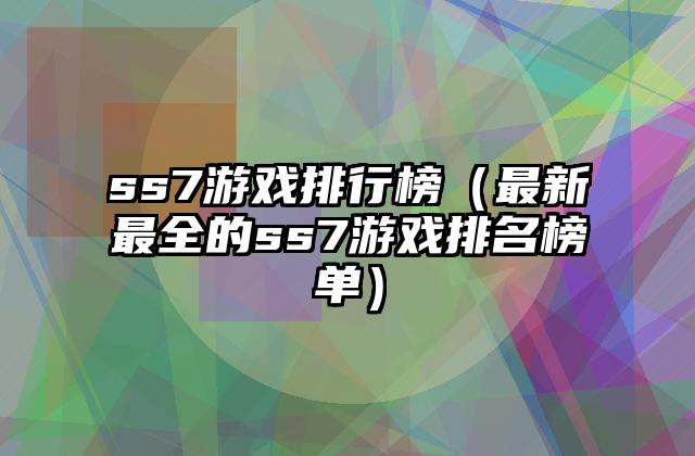 ss7游戏排行榜（最新最全的ss7游戏排名榜单）