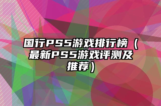 国行PS5游戏排行榜（最新PS5游戏评测及推荐）
