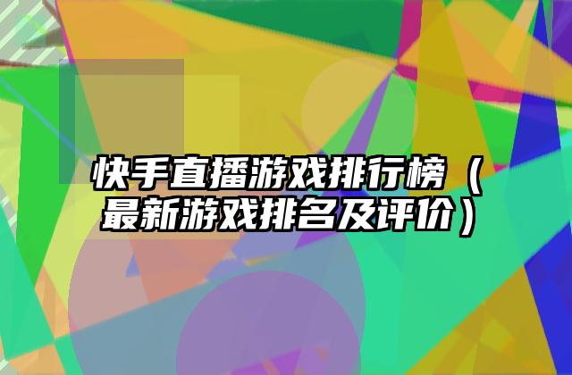 快手直播游戏排行榜（最新游戏排名及评价）