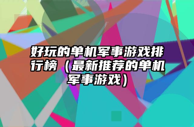 好玩的单机军事游戏排行榜（最新推荐的单机军事游戏）