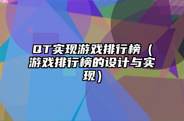 QT实现游戏排行榜（游戏排行榜的设计与实现）