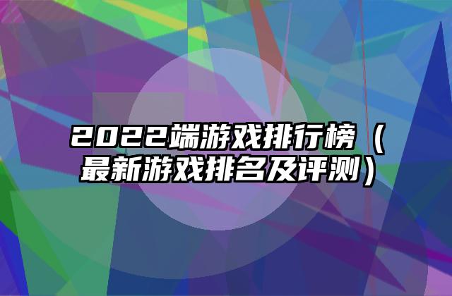 2022端游戏排行榜（最新游戏排名及评测）