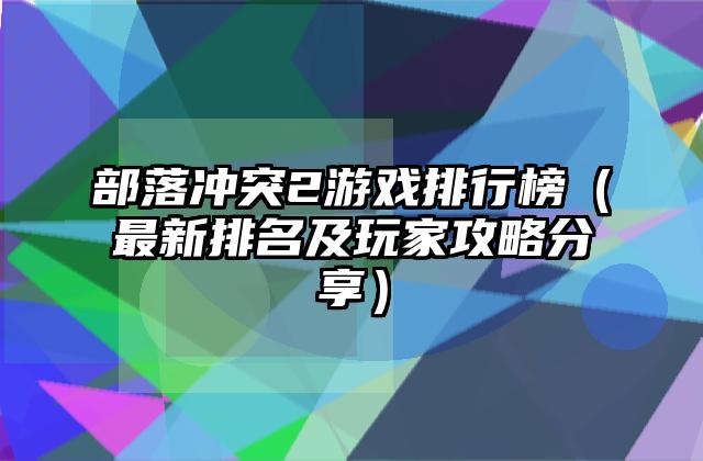 部落冲突2游戏排行榜（最新排名及玩家攻略分享）