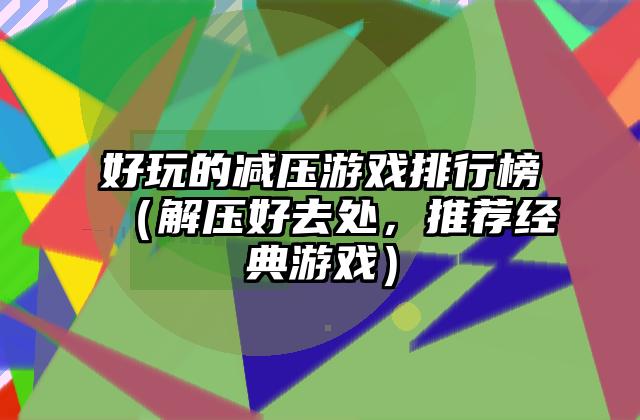 好玩的减压游戏排行榜（解压好去处，推荐经典游戏）