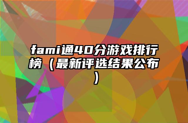 fami通40分游戏排行榜（最新评选结果公布）