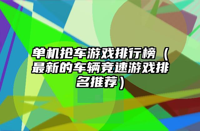 单机抢车游戏排行榜（最新的车辆竞速游戏排名推荐）