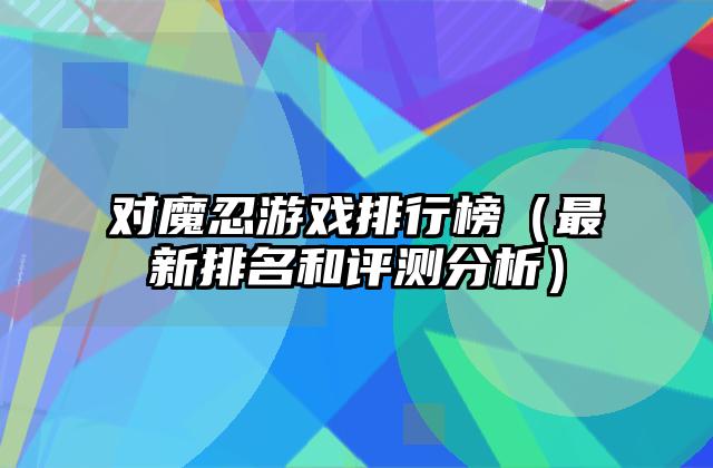 对魔忍游戏排行榜（最新排名和评测分析）