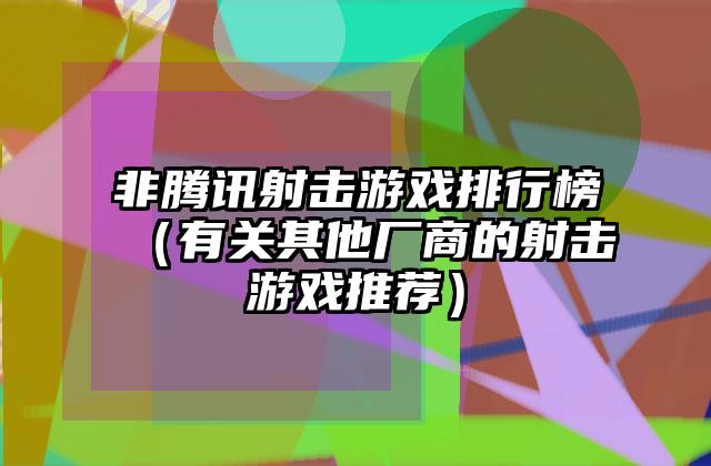 非腾讯射击游戏排行榜（有关其他厂商的射击游戏推荐）