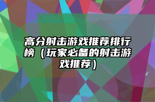 高分射击游戏推荐排行榜（玩家必备的射击游戏推荐）