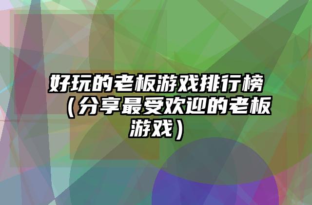 好玩的老板游戏排行榜（分享最受欢迎的老板游戏）