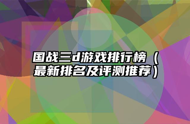 国战三d游戏排行榜（最新排名及评测推荐）