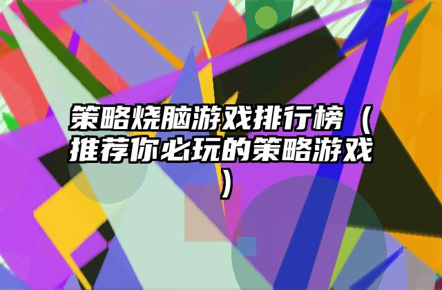 策略烧脑游戏排行榜（推荐你必玩的策略游戏）