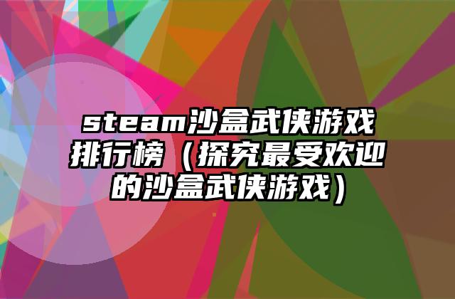 steam沙盒武侠游戏排行榜（探究最受欢迎的沙盒武侠游戏）