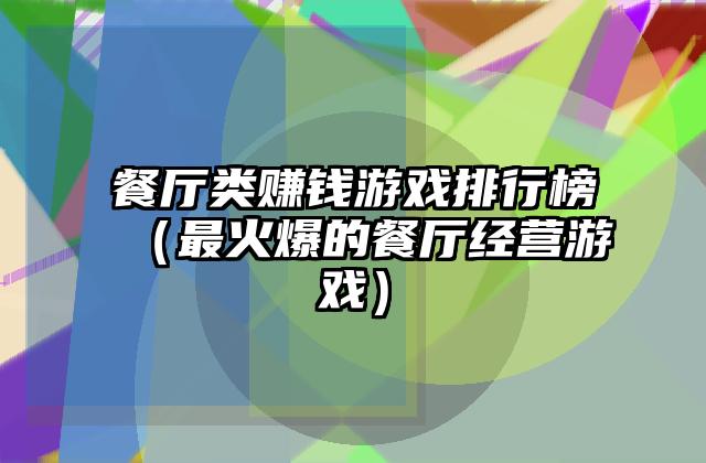 餐厅类赚钱游戏排行榜（最火爆的餐厅经营游戏）