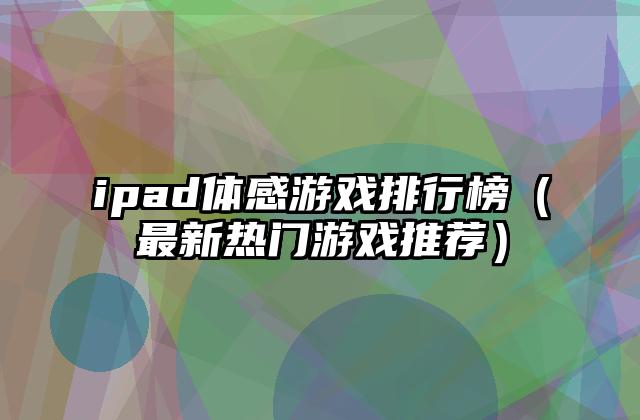 ipad体感游戏排行榜（最新热门游戏推荐）