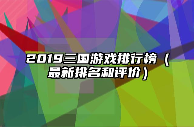 2019三国游戏排行榜（最新排名和评价）