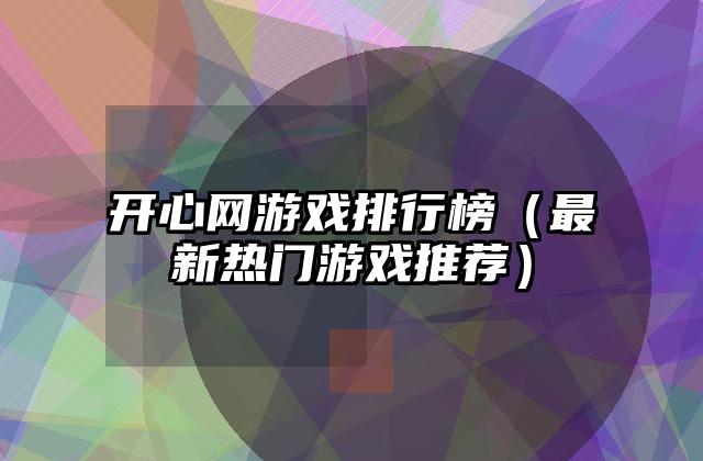 开心网游戏排行榜（最新热门游戏推荐）