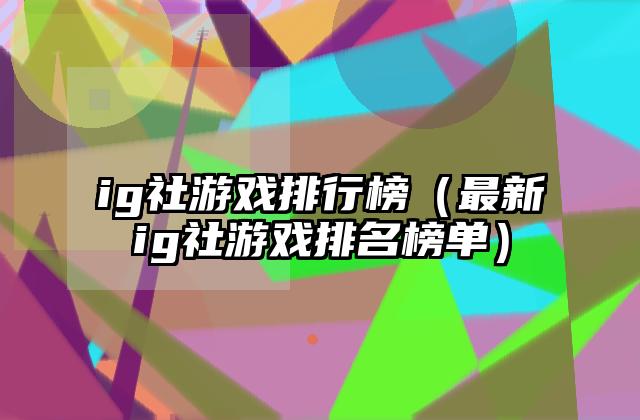 ig社游戏排行榜（最新ig社游戏排名榜单）