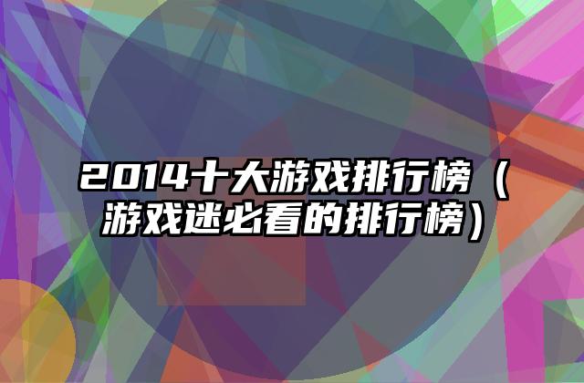 2014十大游戏排行榜（游戏迷必看的排行榜）